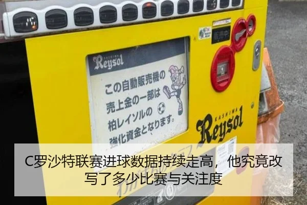 C罗沙特联赛进球数据持续走高，他究竟改写了多少比赛与关注度 | Kaiyun